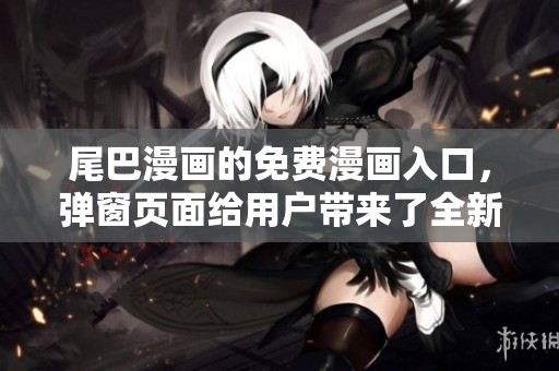 尾巴漫画的免费漫画入口，弹窗页面给用户带来了全新体验