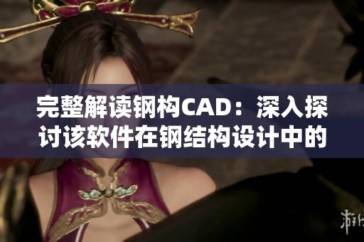完整解读钢构CAD：深入探讨该软件在钢结构设计中的应用与优势