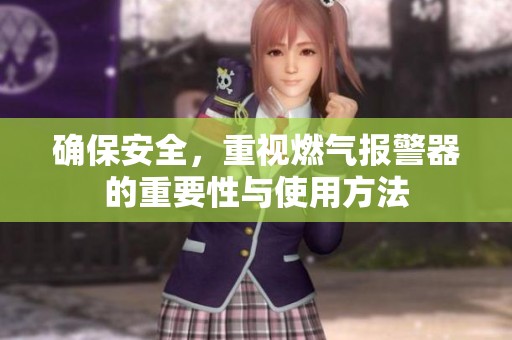 确保安全，重视燃气报警器的重要性与使用方法