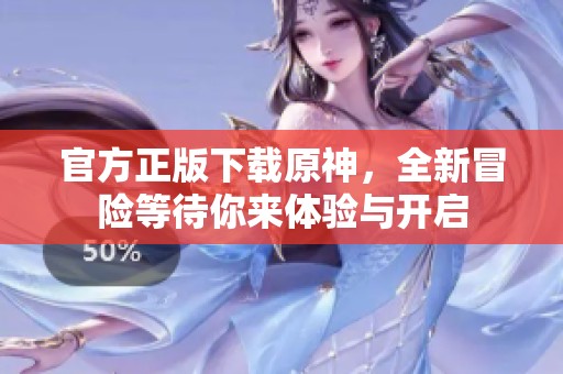 官方正版下载原神，全新冒险等待你来体验与开启