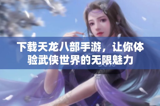 下载天龙八部手游，让你体验武侠世界的无限魅力