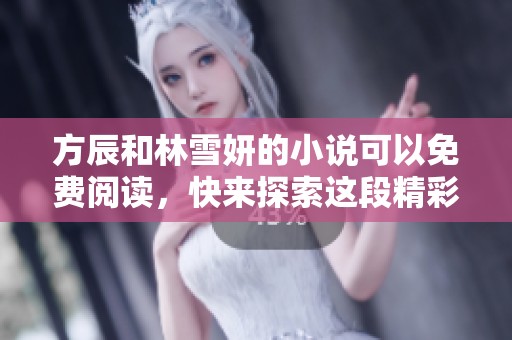 方辰和林雪妍的小说可以免费阅读，快来探索这段精彩故事吧！