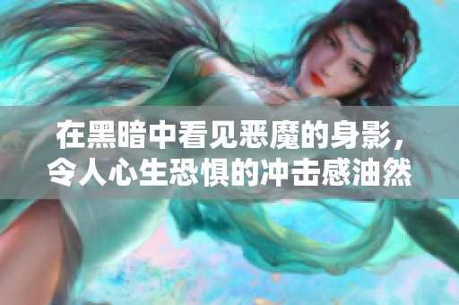 在黑暗中看见恶魔的身影，令人心生恐惧的冲击感油然而生