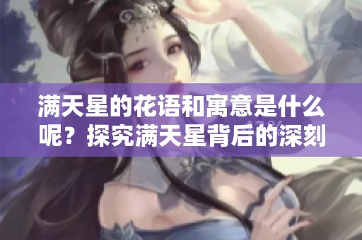 满天星的花语和寓意是什么呢？探究满天星背后的深刻意义和美好象征