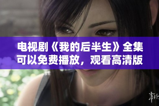 电视剧《我的后半生》全集可以免费播放，观看高清版本的选择等你来体验。