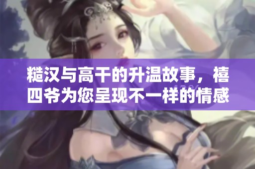 糙汉与高干的升温故事，禧四爷为您呈现不一样的情感碰撞