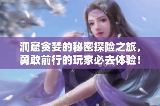 洞窟贪婪的秘密探险之旅，勇敢前行的玩家必去体验！