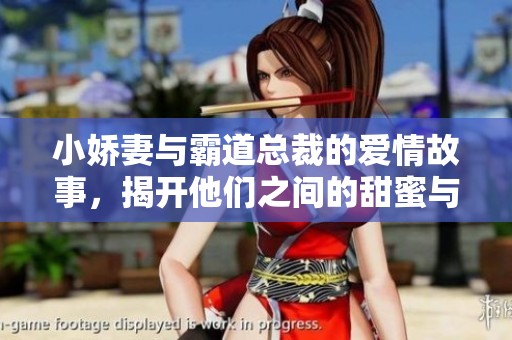 小娇妻与霸道总裁的爱情故事，揭开他们之间的甜蜜与波折。