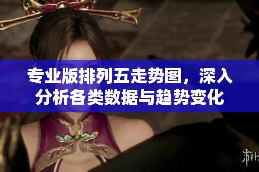 专业版***走势图，深入分析各类数据与趋势变化