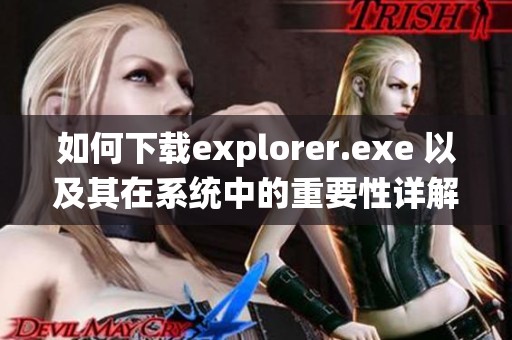 如何下载explorer.exe 以及其在系统中的重要性详解