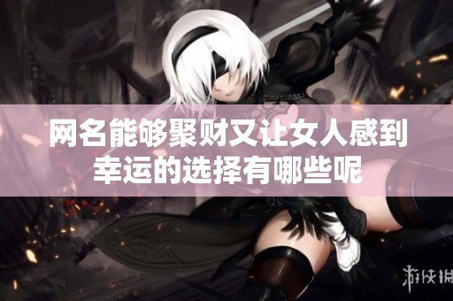 网名能够聚财又让女人感到幸运的选择有哪些呢