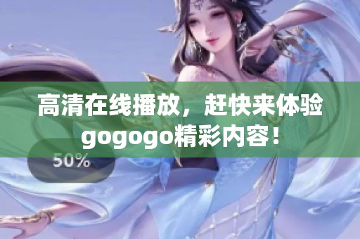 高清在线播放，赶快来体验gogogo精彩内容！
