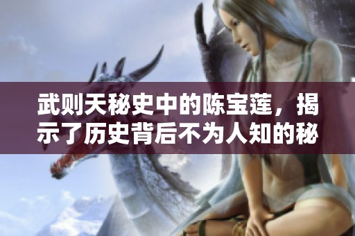 武则天秘史中的陈宝莲，揭示了历史背后不为人知的秘密