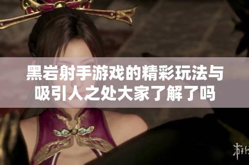黑岩射手游戏的精彩玩法与吸引人之处大家了解了吗