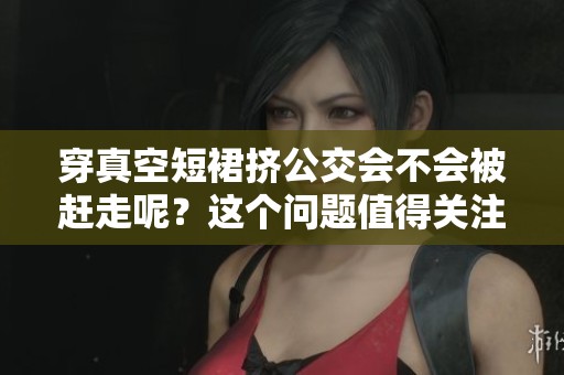 穿真空短裙挤公交会不会被赶走呢？这个问题值得关注和思考。