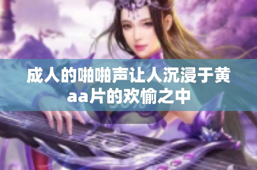 **的啪啪声让人沉浸于黄a**的欢愉之中