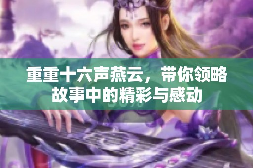重重十六声燕云，带你领略故事中的精彩与感动