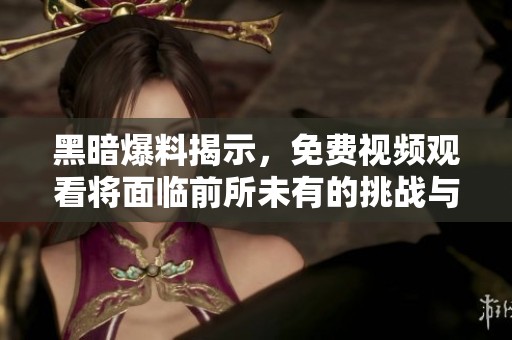黑暗爆料揭示，免费视频观看将面临前所未有的挑战与机遇