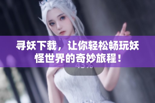 寻妖下载，让你轻松畅玩妖怪世界的奇妙旅程！