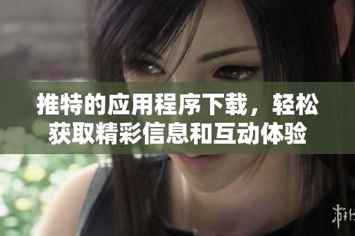 推特的应用程序下载，轻松获取精彩信息和互动体验