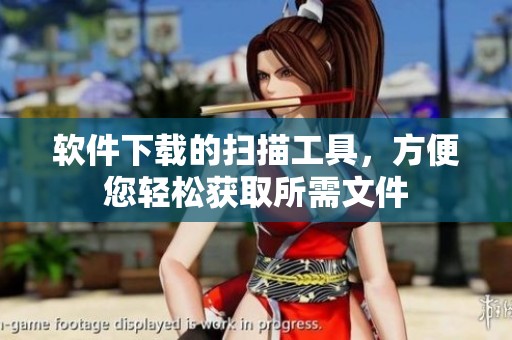 软件下载的扫描工具，方便您轻松获取所需文件