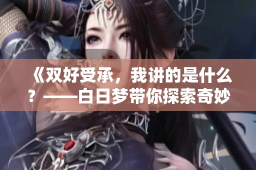 《双好受承，我讲的是什么？——白日梦带你探索奇妙的故事》