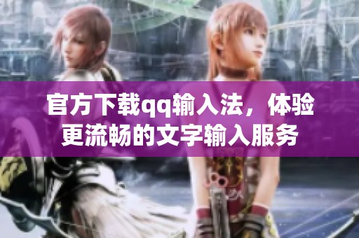 官方下载qq输入法，体验更流畅的文字输入服务