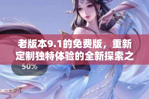 老版本9.1的免费版，重新定制独特体验的全新探索之旅