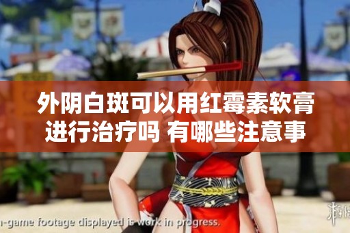 外阴白斑可以用红霉素软膏进行治疗吗 有哪些注意事项需要了解