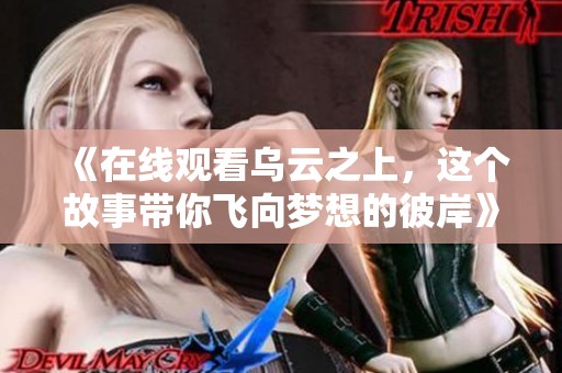《在线观看乌云之上，这个故事带你飞向梦想的彼岸》
