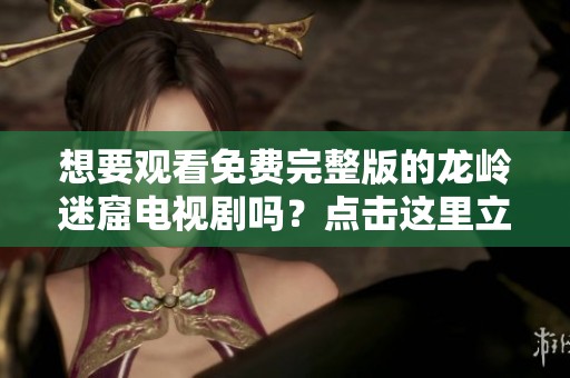 想要观看免费完整版的龙岭迷窟电视剧吗？点击这里立即在线观看吧！