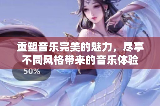 重塑音乐完美的魅力，尽享不同风格带来的音乐体验