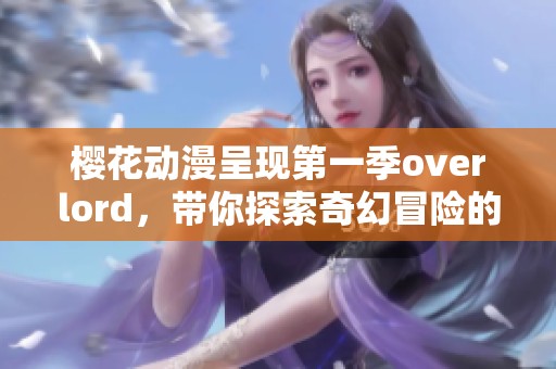 樱花动漫呈现第一季overlord，带你探索奇幻冒险的精彩世界