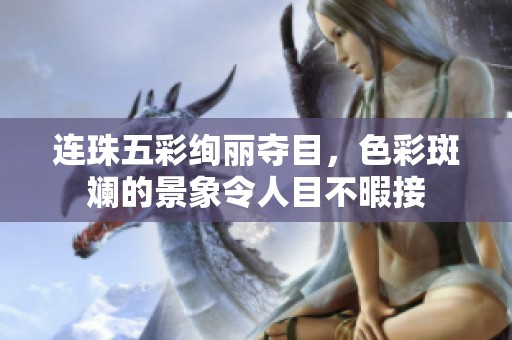 连珠五彩绚丽夺目，色彩斑斓的景象令人目不暇接