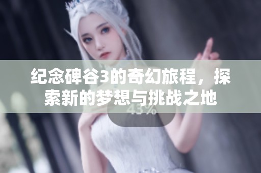 纪念碑谷3的奇幻旅程，探索新的梦想与挑战之地