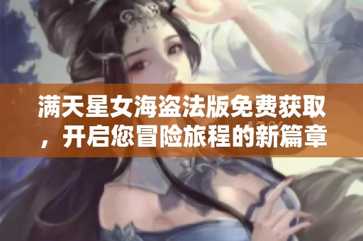 满天星女海盗法版免费获取，开启您冒险旅程的新篇章