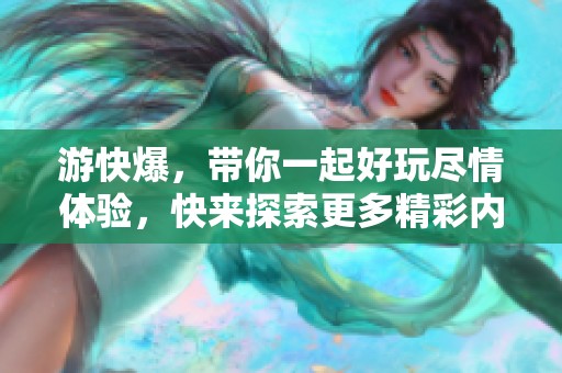 游快爆，带你一起好玩尽情体验，快来探索更多精彩内容吧！