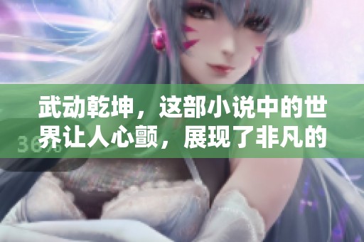 武动乾坤，这部小说中的世界让人心颤，展现了非凡的力量与无限可能
