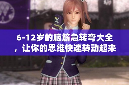 6-12岁的脑筋急转弯大全，让你的思维快速转动起来