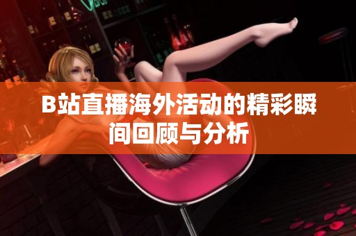 B站直播海外活动的精彩瞬间回顾与分析