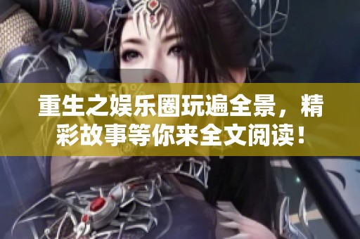 重生之娱乐圈玩遍全景，精彩故事等你来全文阅读！