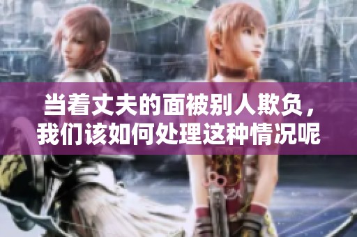 当着丈夫的面被别人欺负，我们该如何处理这种情况呢