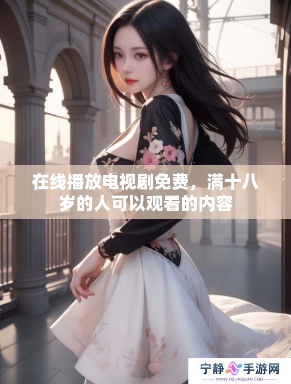 在线播放电视剧免费，满十八岁的人可以观看的内容