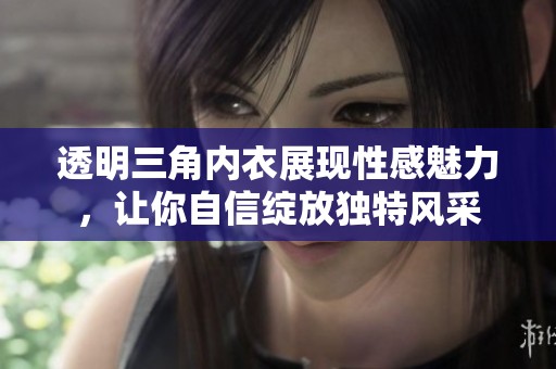 透明三角内衣展现性感魅力，让你自信绽放独特风采