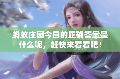 蚂蚁庄园今日的正确答案是什么呢，赶快来看看吧！