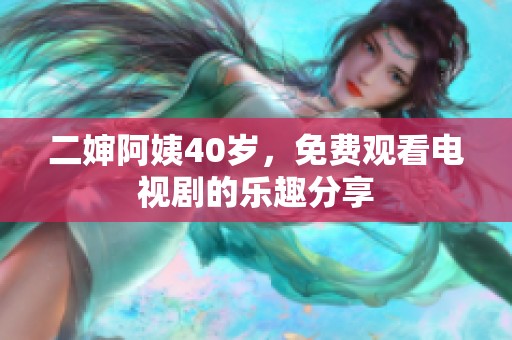 二婶阿姨40岁，免费观看电视剧的乐趣分享