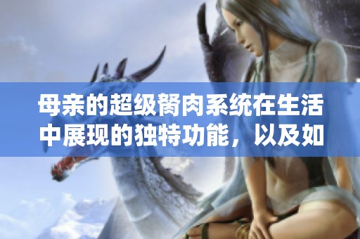母亲的超级胬肉系统在生活中展现的独特功能，以及如何利用它。