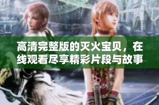 高清完整版的灭火宝贝，在线观看尽享精彩片段与故事情节