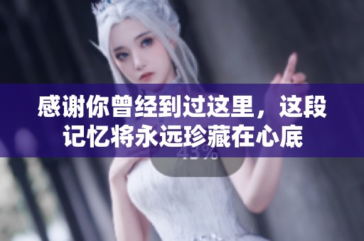 感谢你曾经到过这里，这段记忆将永远珍藏在心底