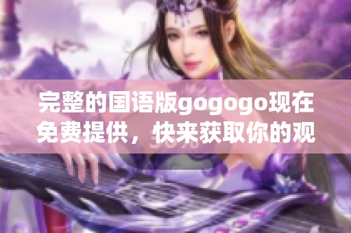 完整的国语版gogogo现在免费提供，快来获取你的观看机会吧